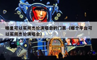 哪里可以买周杰伦演唱会的门票（哪个平台可以买周杰伦演唱会）
