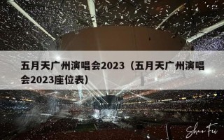 五月天广州演唱会2023（五月天广州演唱会2023座位表）