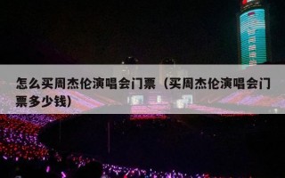 怎么买周杰伦演唱会门票（买周杰伦演唱会门票多少钱）