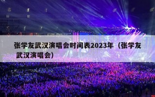 张学友武汉演唱会时间表2023年（张学友 武汉演唱会）