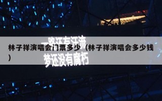 林子祥演唱会门票多少（林子祥演唱会多少钱）