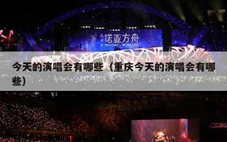 今天的演唱会有哪些（重庆今天的演唱会有哪些）