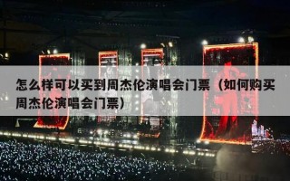 怎么样可以买到周杰伦演唱会门票（如何购买周杰伦演唱会门票）