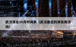 武汉演出10月时间表（武汉最近的演出类活动）