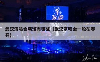 武汉演唱会场馆有哪些（武汉演唱会一般在哪开）