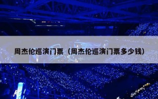 周杰伦巡演门票（周杰伦巡演门票多少钱）