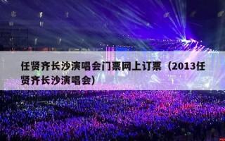 任贤齐长沙演唱会门票网上订票（2013任贤齐长沙演唱会）