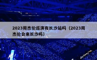 2023周杰伦巡演有长沙站吗（2023周杰伦会来长沙吗）