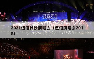 2021伍佰长沙演唱会（伍佰演唱会2018）