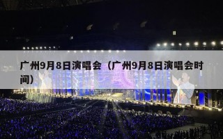 广州9月8日演唱会（广州9月8日演唱会时间）