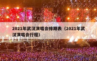 2021年武汉演唱会排期表（2021年武汉演唱会行程）