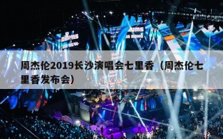 周杰伦2019长沙演唱会七里香（周杰伦七里香发布会）