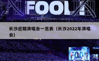 长沙近期演唱会一览表（长沙2022年演唱会）