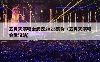 五月天演唱会武汉2023票价（五月天演唱会武汉站）