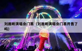 刘雨昕演唱会门票（刘雨昕演唱会门票开售了吗）