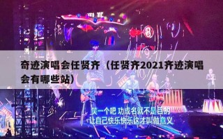 奇迹演唱会任贤齐（任贤齐2021齐迹演唱会有哪些站）