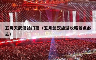 五月天武汉站门票（五月武汉旅游攻略景点必去）