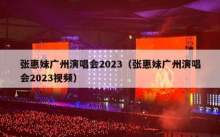 张惠妹广州演唱会2023（张惠妹广州演唱会2023视频）