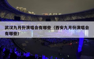 武汉九月份演唱会有哪些（西安九月份演唱会有哪些）