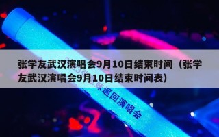 张学友武汉演唱会9月10日结束时间（张学友武汉演唱会9月10日结束时间表）