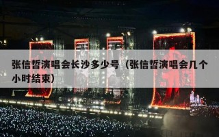 张信哲演唱会长沙多少号（张信哲演唱会几个小时结束）