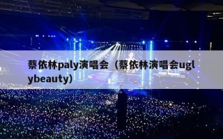 蔡依林paly演唱会（蔡依林演唱会uglybeauty）