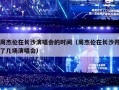 周杰伦在长沙演唱会的时间（周杰伦在长沙开了几场演唱会）