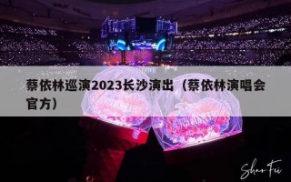 蔡依林巡演2023长沙演出（蔡依林演唱会官方）
