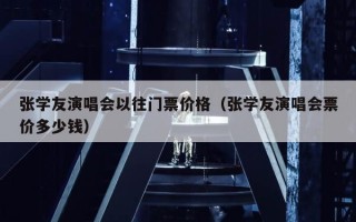 张学友演唱会以往门票价格（张学友演唱会票价多少钱）