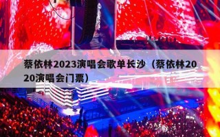 蔡依林2023演唱会歌单长沙（蔡依林2020演唱会门票）