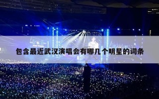 包含最近武汉演唱会有哪几个明星的词条