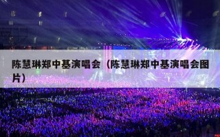 陈慧琳郑中基演唱会（陈慧琳郑中基演唱会图片）