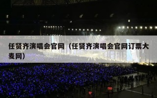 任贤齐演唱会官网（任贤齐演唱会官网订票大麦网）