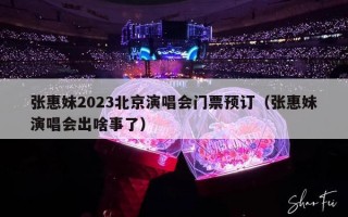 张惠妹2023北京演唱会门票预订（张惠妹演唱会出啥事了）