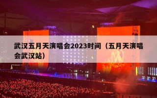 武汉五月天演唱会2023时间（五月天演唱会武汉站）