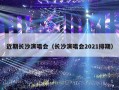 近期长沙演唱会（长沙演唱会2021排期）
