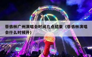 蔡依林广州演唱会时间几点结束（蔡依林演唱会什么时候开）