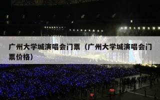 广州大学城演唱会门票（广州大学城演唱会门票价格）