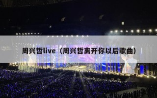周兴哲live（周兴哲离开你以后歌曲）