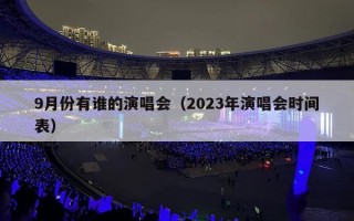 9月份有谁的演唱会（2023年演唱会时间表）