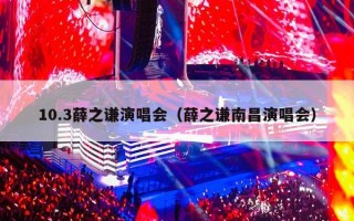 10.3薛之谦演唱会（薛之谦南昌演唱会）