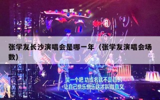 张学友长沙演唱会是哪一年（张学友演唱会场数）