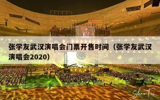 张学友武汉演唱会门票开售时间（张学友武汉演唱会2020）