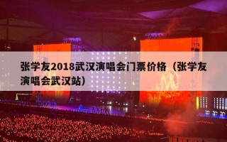 张学友2018武汉演唱会门票价格（张学友演唱会武汉站）