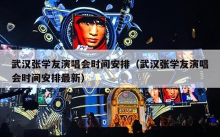 武汉张学友演唱会时间安排（武汉张学友演唱会时间安排最新）