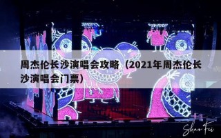 周杰伦长沙演唱会攻略（2021年周杰伦长沙演唱会门票）