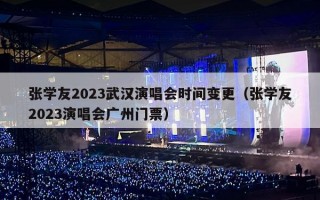 张学友2023武汉演唱会时间变更（张学友2023演唱会广州门票）