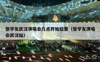 张学友武汉演唱会几点开始验票（张学友演唱会武汉站）