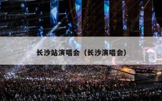 长沙站演唱会（长沙演唱会）