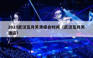 2023武汉五月天演唱会时间（武汉五月天酒店）